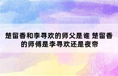 楚留香和李寻欢的师父是谁 楚留香的师傅是李寻欢还是夜帝